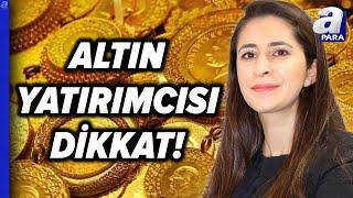 Altın Yatırımcısını Ne Bekliyor, Altında Alım Fırsatı Hangi Seviye? Şirin Sarı Açıkladı l A Para