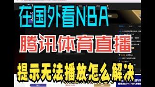 在海外用腾讯体育看NBA直播提示地域限制该怎么解决，国外怎么看腾讯体育直播，在国外怎么看NBA经典赛直播