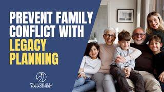 Prevent Family Conflict with Legacy Planning | Estate Planning and Family Issues