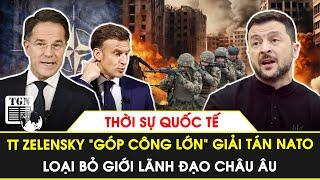 Thời sự Quốc tế | TT Zelensky “góp công lớn” giải tán NATO, loại bỏ giới lãnh đạo châu Âu