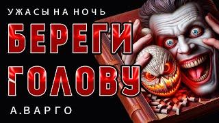 БЕРЕГИ ГОЛОВУ | ИСТОРИЯ ИЗ КОЛЛЕКЦИИ МИСТИКИ И УЖАСОВ АЛЕКСАНДРА ВАРГО