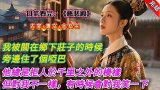 【古言.完結】《慈悲殿》，我被關在鄉下莊子的時候，旁邊住了個啞巴。他總是拒人於千里之外的模樣。但對我不一樣，有時候我給他一顆糖，他會對我笑一下。後來，他家裏來人接他，他非要帶上我，那羣人便冷嘲熱諷