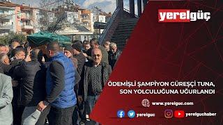 ÖDEMİŞLİ ŞAMPİYON GÜREŞÇİ TUNA, SON YOLCULUĞUNA UĞURLANDI