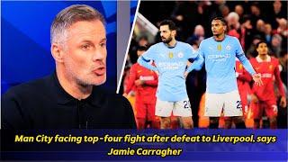 Man City facing top-four fight after defeat to Liverpool, says Jamie Carragher