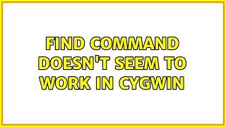 find command doesn't seem to work in cygwin (2 Solutions!!)