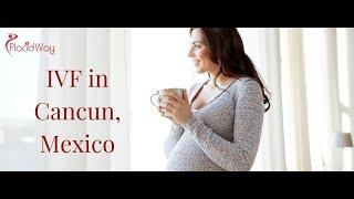 IVF in Cancun, Mexico