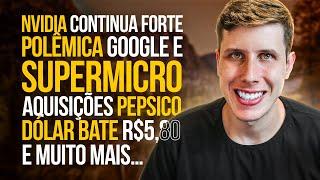 Nvidia continua Forte, Polêmica Google e SuperMicro, Aquisições PepsiCo, Dólar R$5,80 e MUITO MAIS!