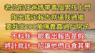 老公前任爸媽帶着個男孩上門，掏出鑑定報告就逼我過繼，要我出100萬撫養費過戶房子，不料我一眼看出報告是假，將計就計一招讓他們自食其果