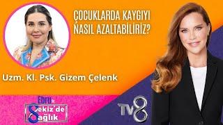 ÇOCUKLARDA KAYGIYI NASIL AZALTABİLİRİZ? | UZM.KL. PSK. GİZEM ÇELENK | 8'de Sağlık