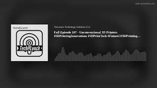 Full Episode 107  - Unconventional 3D Printers #3DPrinting