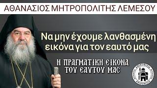 Να μην έχουμε λανθασμένη εικόνα για τον εαυτό μας - Αθανάσιος Μητροπολίτης Λεμεσού