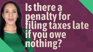 Is there a penalty for filing taxes late if you owe nothing?