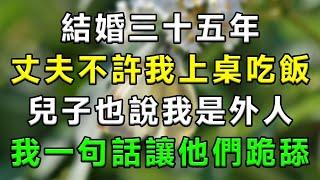 結婚三十五年，丈夫不許我上桌吃飯，兒子也向著他爸說我是外人？我一句話讓他們跪舔！#情感故事 #小說 #家庭 #婚姻 #情感 #愛情 #夫妻 #家庭倫理 #爽文 #離婚 #養老金