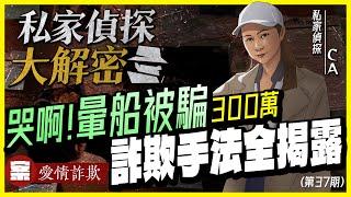 【私家偵探大解密】NO37.哭啊！暈船被騙300萬「詐欺手法」全揭露！案例：愛情詐欺