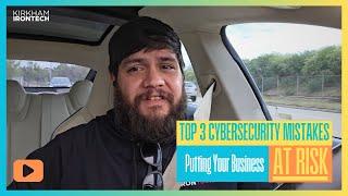 Top 3 Cybersecurity Mistakes Putting Your Business at Risk