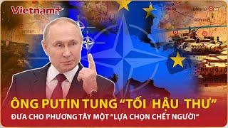 Cuộc chiến ủy nhiệm đến hồi kết, ông Putin tung “tối hậu thư”, dồn phương Tây trước ngã ba sinh tử?