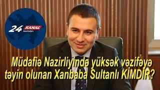 Müdafiə Nazirliyində yüksək vəzifəyə təyin olunan Xanbaba Sultanlı KİMDİR?