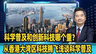 科学普及和创新科技哪个重？关品方：从香港大湾区科技腾飞浅谈科学普及