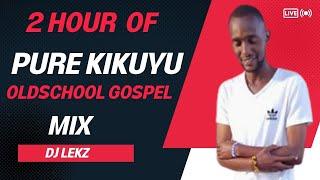 KIKUYU OLDSCHOOL GOSPEL MIX 2022 | 2 HOURS OF PURE KIKUYU OLDSCHOOL GOSPEL MIX| DJ LEKZ