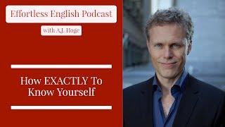 How EXACTLY To Know Yourself || Effortless English Podcast with A.J. Hoge