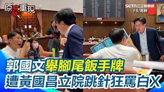 【#原音重現】郭國文舉腳尾飯牌遭黃國昌人身攻擊！兩人立院跳針互罵「白痴、嘴巴好臭」...場面亂成一團｜三立新聞網 SETN.com