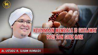 Keutamaan Membaca 10 Sholawat Di Pagi Dan Sore Hari - Al Ustadz H. Ilham Humaidi