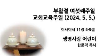 [한문덕 목사] 2024년 5월 5일 주일예배 - "생명사랑 어린이"