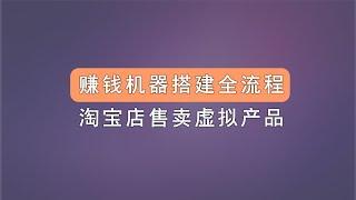 赚钱机器搭建全流程，淘宝店售卖虚拟产品，被动收入项目。