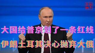 大国给普京划了一条红线||伊朗土耳其决心抛弃大俄