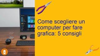 Come scegliere un computer per fare grafica: 5 consigli