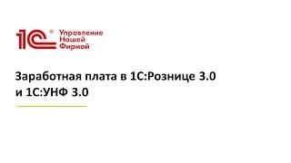 Вебинар «Заработная плата в 1С:Рознице 3.0  и 1С:УНФ 3.0»