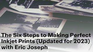 The Six Steps to Making Perfect Inkjet Prints (Updated for 2023) with Eric Joseph