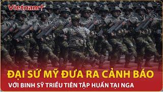 Bản tin 60s: Đại sứ Mỹ đưa ra cảnh báo với binh sĩ Triều Tiên tập huấn tại Nga | Vietnam Plus