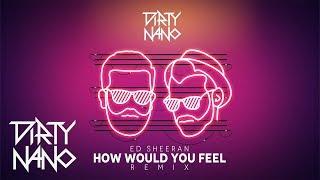 Dirty Nano  @EdSheeran  - How Would You Feel | REMIX