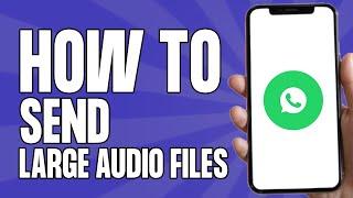 How to Send Large Audio Files on WhatsApp (2025)