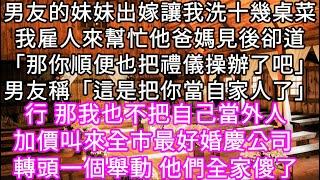 男友的妹妹出嫁讓我洗十幾桌菜我雇人來幫忙他爸媽見後卻道「那你順便也把禮儀操辦了吧」男友稱「這是把你當自家人了」行 那我也不把自己當外人#心書時光 #為人處事 #生活經驗 #情感故事 #唯美频道 #爽文