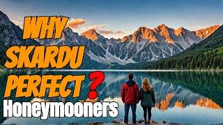 Why Skardu is Perfect for Honeymooners | Skardu Tour Guide | Best Time to Visit Skardu