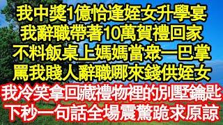 我中獎1億恰逢姪女升學宴，我辭職帶著10萬賀禮回家，不料飯桌上媽媽當眾一巴掌，罵我賤人辭職哪來錢供姪女，我冷笑拿回藏禮物裡的別墅鑰匙，下秒一句話全場震驚跪求原諒真情故事會||老年故事||情感需求