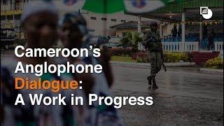 Cameroon's Anglophone Dialogue: A Work in Progress