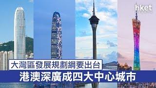 大灣區發展規劃綱要出台　港澳深廣成四大中心城市