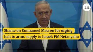 Shame on Emmanuel Macron for urging halt to arms supply to Israel: PM Netanyahu