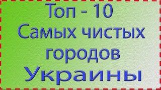 Топ - 10 самых чистых городов Украины в 2019 году