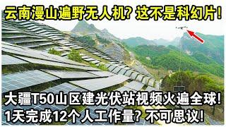 雲南漫山遍野無人機？這不是科幻片！大疆T50山區建光伏站視頻火遍全球！1天完成12個人工作？不可思議！