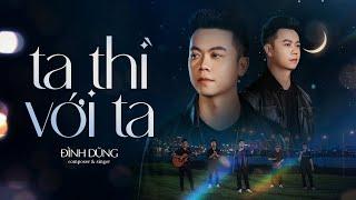 TA THÌ VỚI TA - ĐÌNH DŨNG | OFFICIAL MUSIC VIDEO