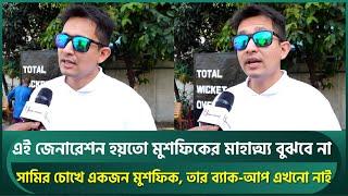 সামির চোখে মুশফিক কেমন ছিলেন? জানালেন সেরা ইনিংস, মাহাত্ম্যের গল্প; সবার শেখার আছে ডিসিপ্লিন | Sami