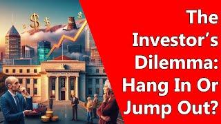 The Investor’s Dilemma: Hang In Or Jump Out?