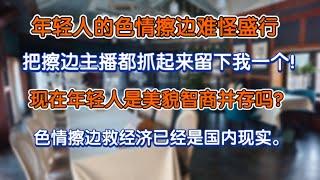 中国年轻人色情擦边难怪盛行，现在年轻人是美貌与智商并存吗？色情擦边救经济已经是国内现实。把擦边主播都抓起来留下我一个。