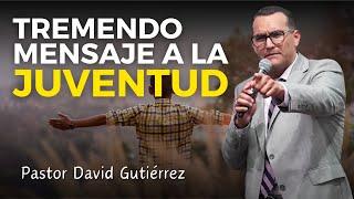 Tremendo mensaje a la Juventud - Pastor David Gutiérrez