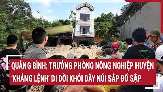 Quảng Bình: Gia đình Trưởng Phòng Nông nghiệp huyện "kháng lệnh" di dời khỏi khu vực nguy hiểm