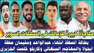 قرارات ومفاجأة كبيرة للزمالك فى الصفقات السوبر بطاقة الصفقة انتهاء عبدالواحد وسليمان صفقة ايجولا